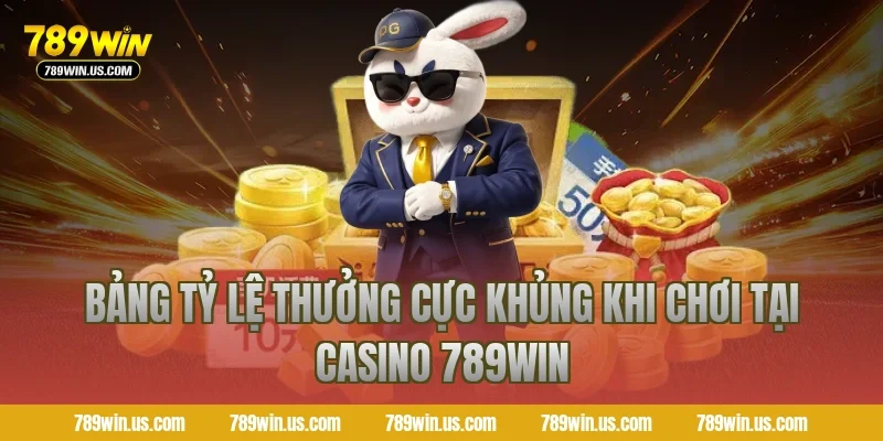 Bảng tỷ lệ thưởng cực khủng khi chơi tại casino 789WIN