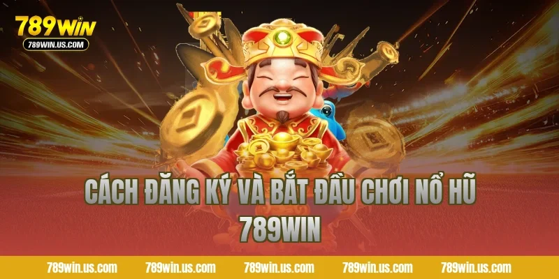 Cách đăng ký và bắt đầu chơi nổ hũ 789WIN