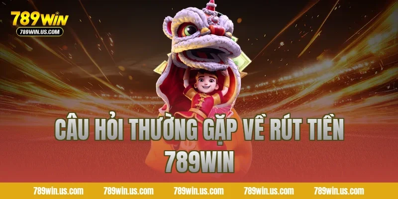 Câu hỏi thường gặp về rút tiền 789WIN