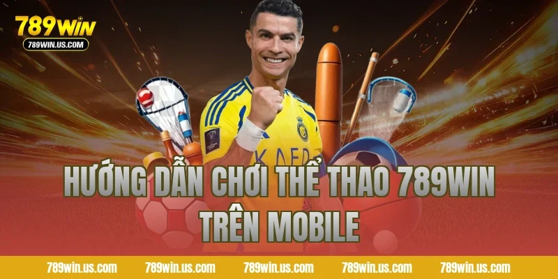 Hướng dẫn chơi thể thao 789WIN trên mobile