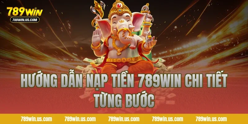 Hướng dẫn nạp tiền 789WIN chi tiết từng bước