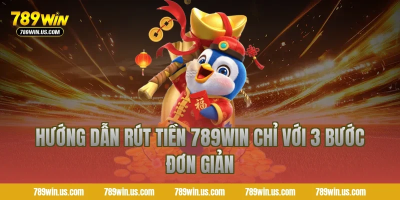 Hướng dẫn rút tiền 789WIN chỉ với 3 bước đơn giản