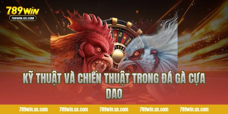 Kỹ thuật và chiến thuật trong đá gà cựa dao