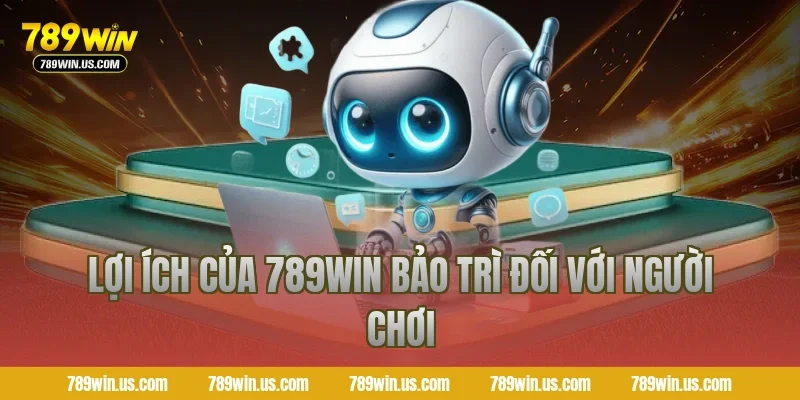 Lợi ích của 789win bảo trì đối với người chơi