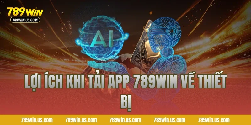 Lợi Ích Khi Tải App 789WIN Về Thiết Bị