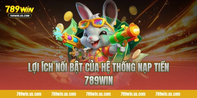 Lợi ích nổi bật của hệ thống nạp tiền 789WIN
