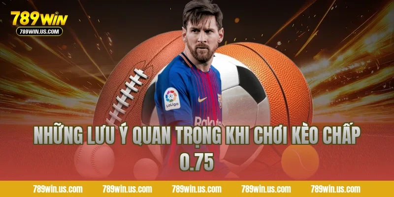 Những lưu ý quan trọng khi chơi kèo chấp 0.75
