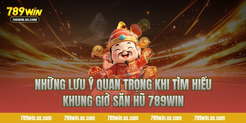 Những lưu ý quan trọng khi tìm hiểu khung giờ săn hũ 789WIN