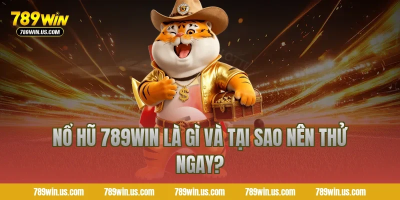 Nổ hũ 789WIN là gì và tại sao nên thử ngay?