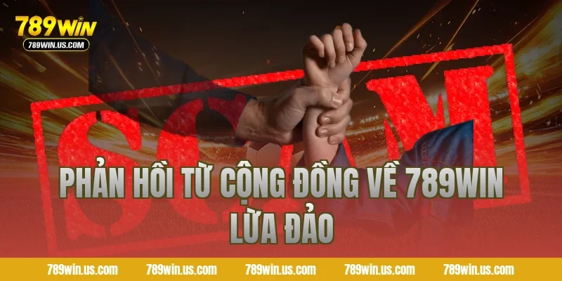 Phản hồi từ cộng đồng về 789WIN lừa đảo