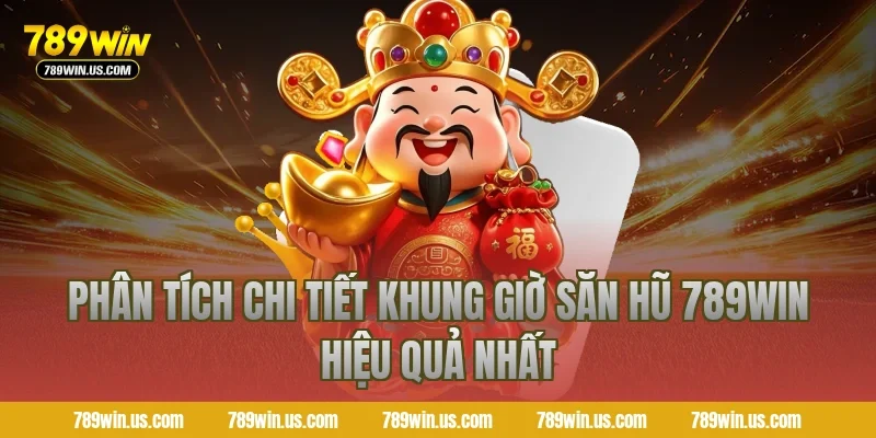 Phân tích chi tiết khung giờ săn hũ 789WIN hiệu quả nhất