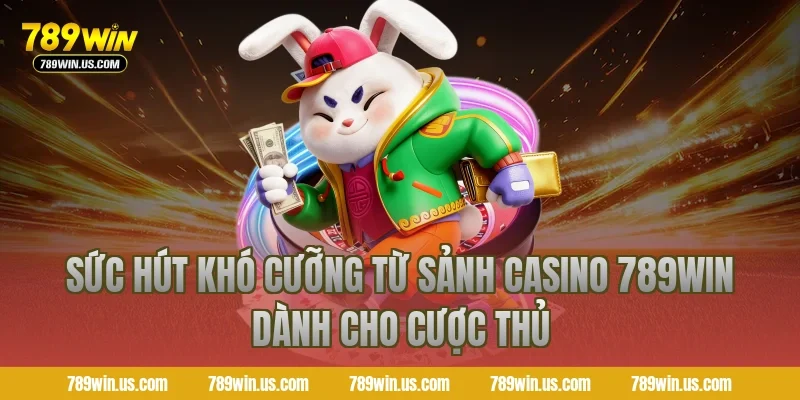 Sức hút khó cưỡng từ sảnh casino 789WIN dành cho cược thủ