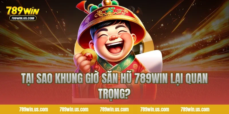 Tại sao khung giờ săn hũ 789WIN lại quan trọng?